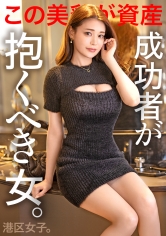 300MIUM-1097 【成功者が抱くべき女】華がある上品顔でどスケベなボディライン、ほどよくあざとい仕草とツヤツヤの唇、チ●ポ挿れたらしっかり腹から喘ぎ声。どっからどう見てもイイ女。最高のエロかわ港区女子。