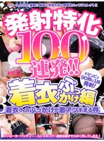 ARMT-002 発射特化100連発！！ 着衣ぶっかけ編